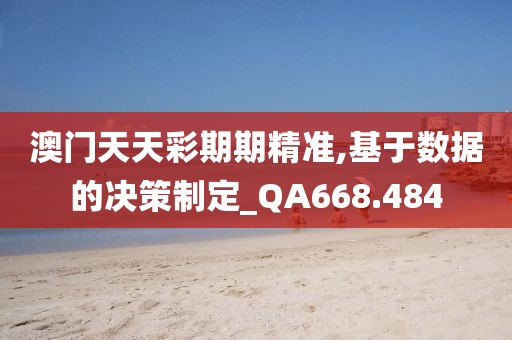 澳門天天彩期期精準,基于數據的決策制定_QA668.484