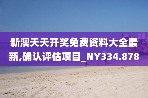 新澳天天開獎免費資料大全最新,確認評估項目_NY334.878
