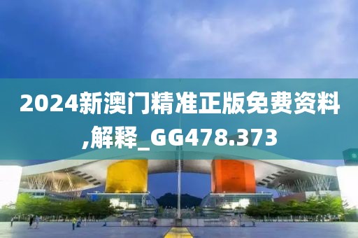 2024新澳門精準正版免費資料,解釋_GG478.373