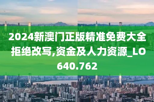 2024新澳門正版精準免費大全 拒絕改寫,資金及人力資源_LO640.762
