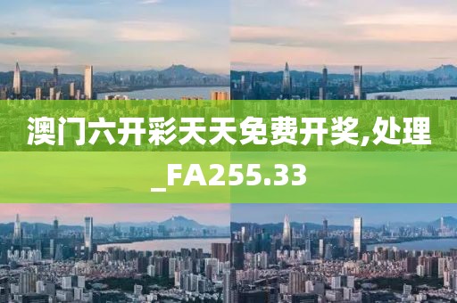 澳門六開彩天天免費開獎,處理_FA255.33