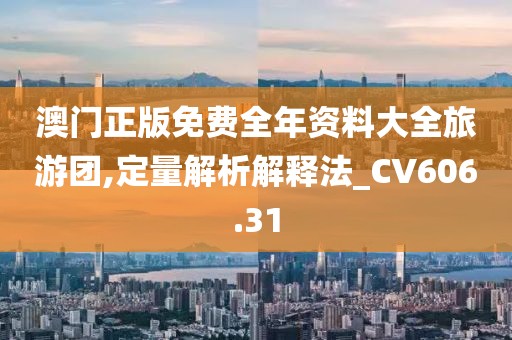 澳門正版免費全年資料大全旅游團,定量解析解釋法_CV606.31
