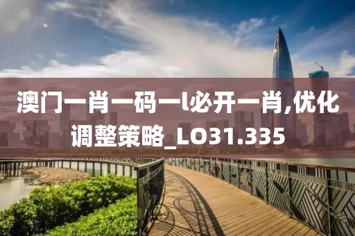 澳門一肖一碼一l必開一肖,優化調整策略_LO31.335