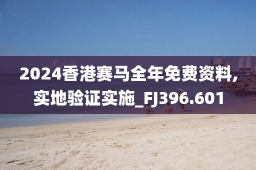 2024香港賽馬全年免費(fèi)資料,實(shí)地驗(yàn)證實(shí)施_FJ396.601