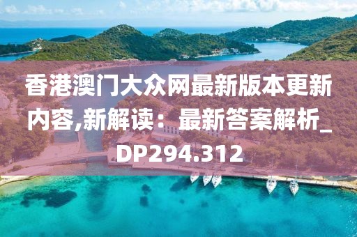 香港澳門大眾網最新版本更新內容,新解讀：最新答案解析_DP294.312