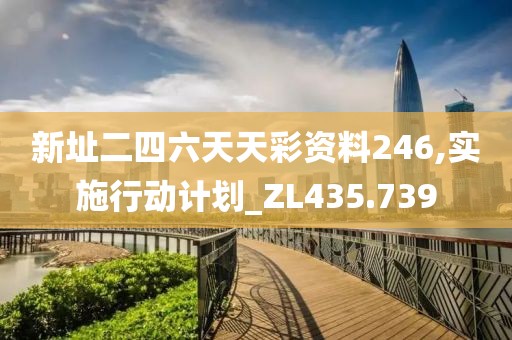 新址二四六天天彩資料246,實施行動計劃_ZL435.739
