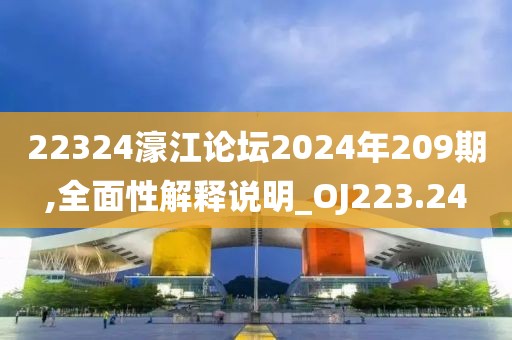 22324濠江論壇2024年209期,全面性解釋說明_OJ223.24