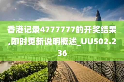 香港記錄4777777的開獎結果,即時更新說明概述_UU502.236