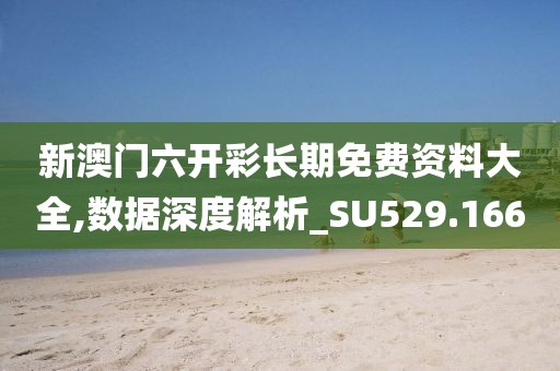 新澳門六開彩長期免費資料大全,數據深度解析_SU529.166