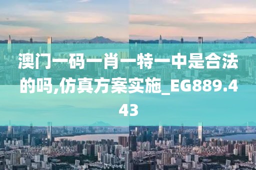 澳門一碼一肖一特一中是合法的嗎,仿真方案實施_EG889.443