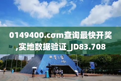 0149400.cσm查詢最快開獎,實地數據驗證_JD83.708