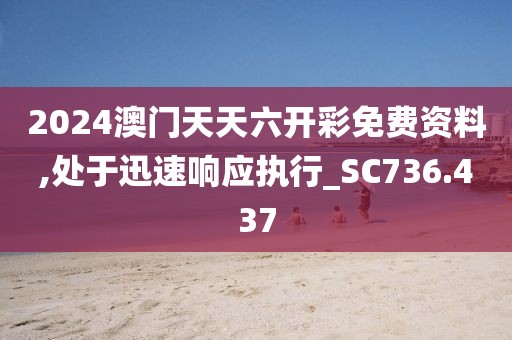 2024澳門天天六開彩免費資料,處于迅速響應執行_SC736.437