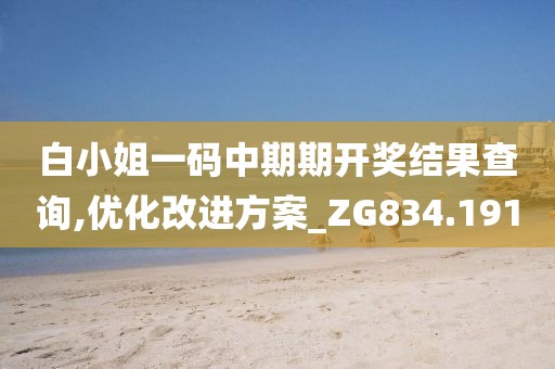 白小姐一碼中期期開(kāi)獎(jiǎng)結(jié)果查詢(xún),優(yōu)化改進(jìn)方案_ZG834.191