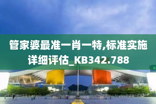 管家婆最準一肖一特,標準實施詳細評估_KB342.788