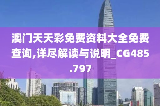 澳門天天彩免費資料大全免費查詢,詳盡解讀與說明_CG485.797