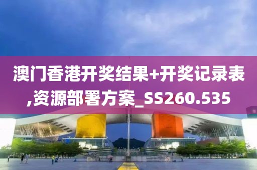 澳門香港開獎結果+開獎記錄表,資源部署方案_SS260.535