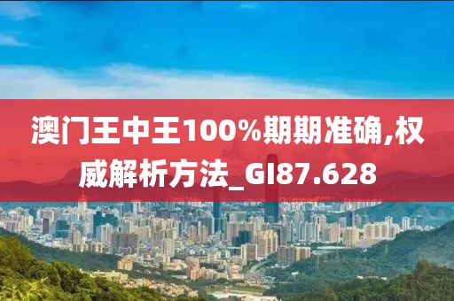 澳門王中王100%期期準確,權威解析方法_GI87.628