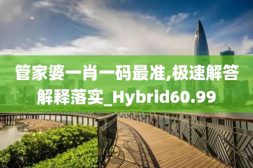 管家婆一肖一碼最準,極速解答解釋落實_Hybrid60.99