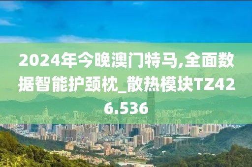 2024年今晚澳門特馬,全面數據智能護頸枕_散熱模塊TZ426.536