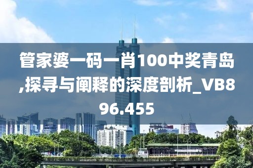 管家婆一碼一肖100中獎(jiǎng)青島,探尋與闡釋的深度剖析_VB896.455