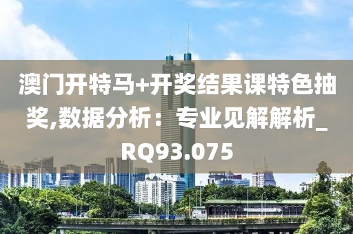 澳門開特馬+開獎結果課特色抽獎,數據分析：專業見解解析_RQ93.075