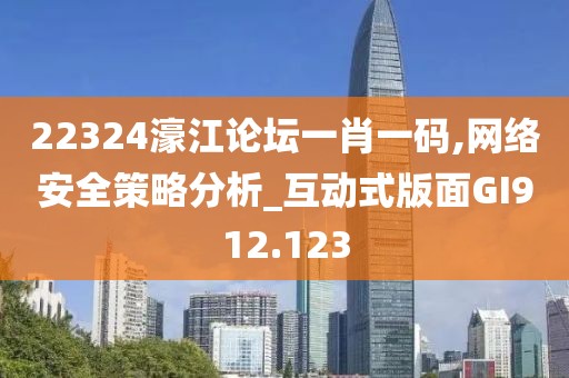22324濠江論壇一肖一碼,網絡安全策略分析_互動式版面GI912.123