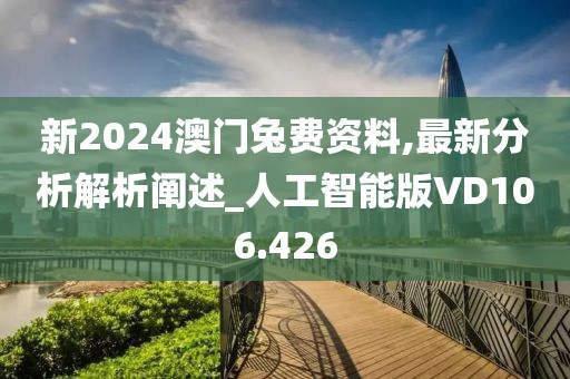 新2024澳門兔費資料,最新分析解析闡述_人工智能版VD106.426