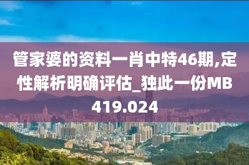 管家婆的資料一肖中特46期,定性解析明確評估_獨此一份MB419.024
