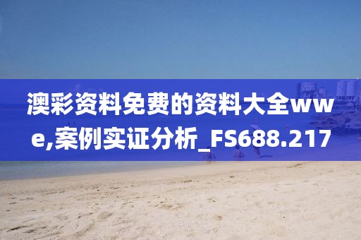 澳彩資料免費的資料大全wwe,案例實證分析_FS688.217