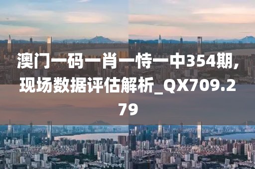 澳門一碼一肖一恃一中354期,現(xiàn)場(chǎng)數(shù)據(jù)評(píng)估解析_QX709.279