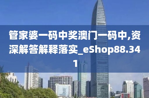 管家婆一碼中獎澳門一碼中,資深解答解釋落實_eShop88.341