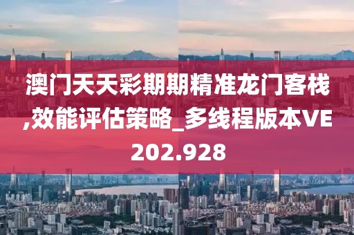 澳門天天彩期期精準龍門客棧,效能評估策略_多線程版本VE202.928