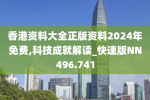 香港資料大全正版資料2024年免費,科技成就解讀_快速版NN496.741