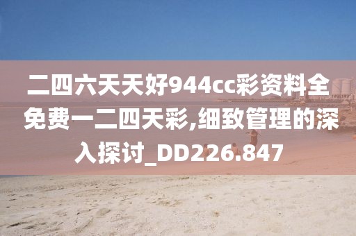 二四六天天好944cc彩資料全 免費(fèi)一二四天彩,細(xì)致管理的深入探討_DD226.847