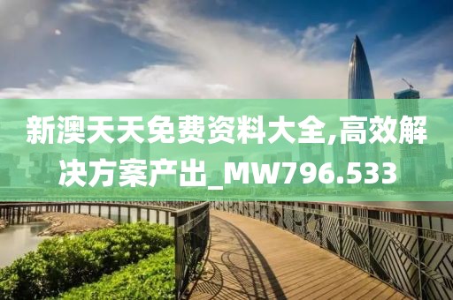 新澳天天免費資料大全,高效解決方案產出_MW796.533