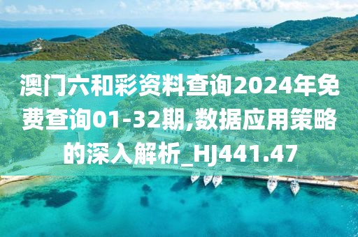 澳門六和彩資料查詢2024年免費(fèi)查詢01-32期,數(shù)據(jù)應(yīng)用策略的深入解析_HJ441.47
