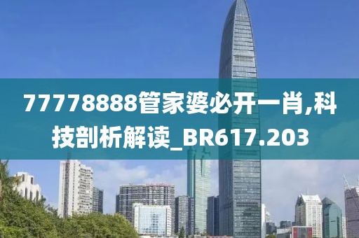 77778888管家婆必開一肖,科技剖析解讀_BR617.203