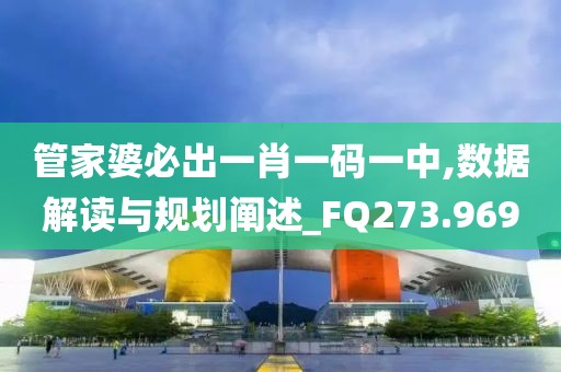 管家婆必出一肖一碼一中,數據解讀與規劃闡述_FQ273.969