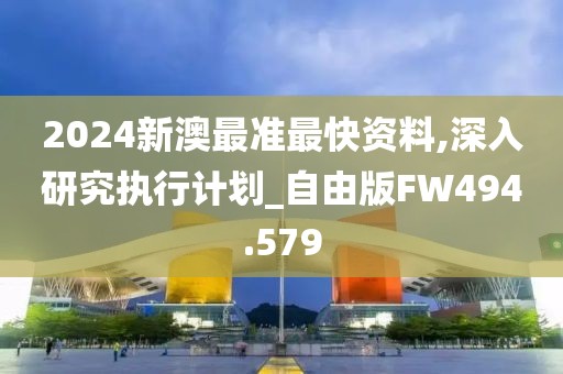2024新澳最準(zhǔn)最快資料,深入研究執(zhí)行計(jì)劃_自由版FW494.579