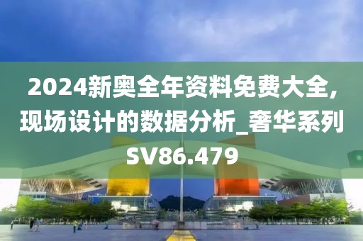 2024新奧全年資料免費(fèi)大全,現(xiàn)場設(shè)計的數(shù)據(jù)分析_奢華系列SV86.479
