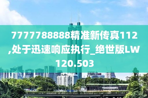 7777788888精準新傳真112,處于迅速響應執行_絕世版LW120.503
