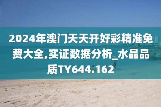 2024年澳門天天開好彩精準免費大全,實證數(shù)據(jù)分析_水晶品質(zhì)TY644.162