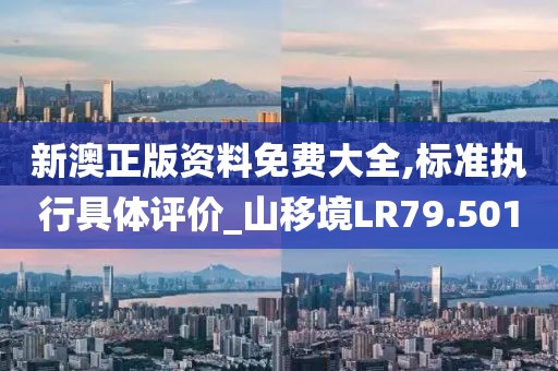 新澳正版資料免費大全,標準執行具體評價_山移境LR79.501
