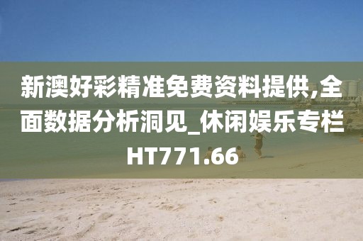 新澳好彩精準免費資料提供,全面數據分析洞見_休閑娛樂專欄HT771.66
