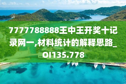 7777788888王中王開獎十記錄網一,材料統計的解釋思路_OI135.778