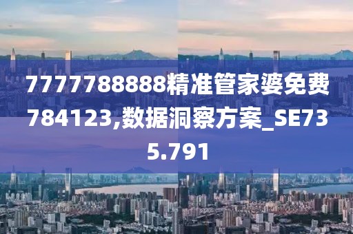 7777788888精準管家婆免費784123,數據洞察方案_SE735.791