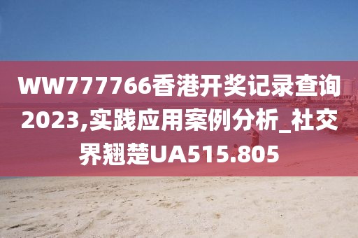 WW777766香港開獎記錄查詢2023,實踐應用案例分析_社交界翹楚UA515.805