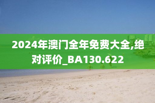 2024年澳門全年免費大全,絕對評價_BA130.622