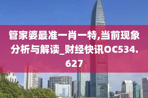 管家婆最準一肖一特,當前現象分析與解讀_財經快訊OC534.627