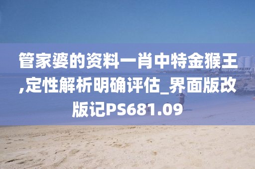 管家婆的資料一肖中特金猴王,定性解析明確評估_界面版改版記PS681.09